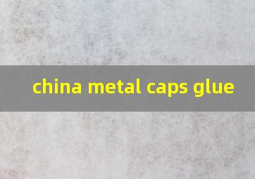 china metal caps glue